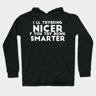 I'll Try Being Nicer If You Try Being Smarter sassy sarcasm Hoodie